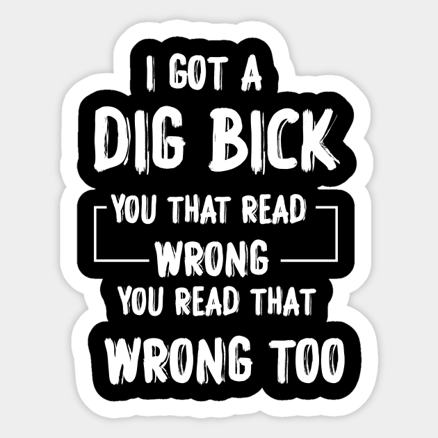 I Got A Dig Bick Adult Humor Offensive Graphic Novelty Sarcastic Funny